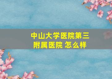 中山大学医院第三附属医院 怎么样